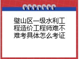 璧山区一级水利工程造价工程师难不难考具体怎么考证
