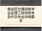 嘉定区交通运输专业监理工程师报考条件及专业详细要求
