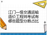 江门一级交通运输造价工程师考试有哪些题型分数占比
