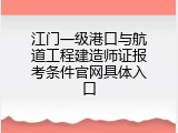 江门一级港口与航道工程建造师证报考条件官网具体入口