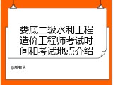娄底二级水利工程造价工程师考试时间和考试地点介绍