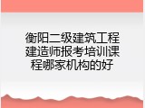 衡阳二级建筑工程建造师报考培训课程哪家机构的好
