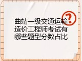 曲靖一级交通运输造价工程师考试有哪些题型分数占比