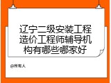 辽宁二级安装工程造价工程师辅导机构有哪些哪家好