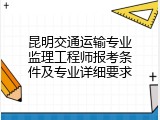 昆明交通运输专业监理工程师报考条件及专业详细要求