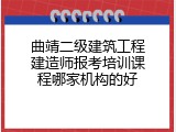 曲靖二级建筑工程建造师报考培训课程哪家机构的好