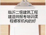 临沂二级建筑工程建造师报考培训课程哪家机构的好