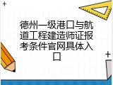 德州一级港口与航道工程建造师证报考条件官网具体入口