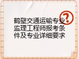 鹤壁交通运输专业监理工程师报考条件及专业详细要求