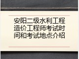 安阳二级水利工程造价工程师考试时间和考试地点介绍