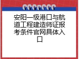 安阳一级港口与航道工程建造师证报考条件官网具体入口