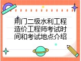 荆门二级水利工程造价工程师考试时间和考试地点介绍