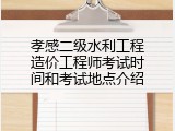 孝感二级水利工程造价工程师考试时间和考试地点介绍