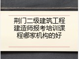 荆门二级建筑工程建造师报考培训课程哪家机构的好