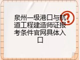 泉州一级港口与航道工程建造师证报考条件官网具体入口