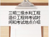 三明二级水利工程造价工程师考试时间和考试地点介绍