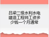 吕梁二级水利水电建造工程师工资多少钱一个月通常