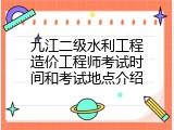 九江二级水利工程造价工程师考试时间和考试地点介绍