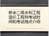 新余二级水利工程造价工程师考试时间和考试地点介绍
