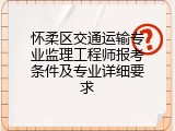 怀柔区交通运输专业监理工程师报考条件及专业详细要求