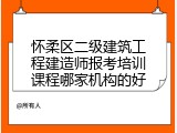 怀柔区二级建筑工程建造师报考培训课程哪家机构的好