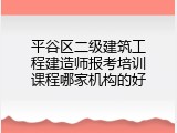 平谷区二级建筑工程建造师报考培训课程哪家机构的好