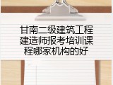 甘南二级建筑工程建造师报考培训课程哪家机构的好