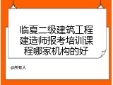 临夏二级建筑工程建造师报考培训课程哪家机构的好