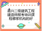 嘉兴二级建筑工程建造师报考培训课程哪家机构的好
