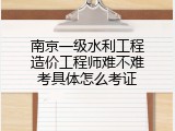 南京一级水利工程造价工程师难不难考具体怎么考证