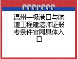 温州一级港口与航道工程建造师证报考条件官网具体入口