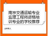 南京交通运输专业监理工程师资格培训专业的学校推荐