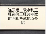 连云港二级水利工程造价工程师考试时间和考试地点介绍