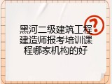 黑河二级建筑工程建造师报考培训课程哪家机构的好