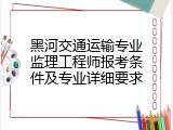 黑河交通运输专业监理工程师报考条件及专业详细要求
