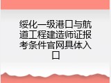 绥化一级港口与航道工程建造师证报考条件官网具体入口