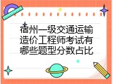 宿州一级交通运输造价工程师考试有哪些题型分数占比