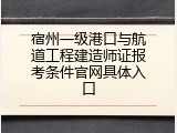 宿州一级港口与航道工程建造师证报考条件官网具体入口