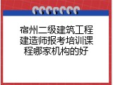 宿州二级建筑工程建造师报考培训课程哪家机构的好