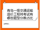 青岛一级交通运输造价工程师考试有哪些题型分数占比