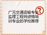 广元交通运输专业监理工程师资格培训专业的学校推荐