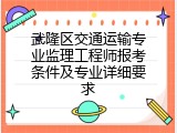 武隆区交通运输专业监理工程师报考条件及专业详细要求