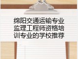 绵阳交通运输专业监理工程师资格培训专业的学校推荐