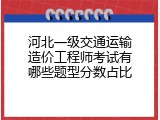 河北一级交通运输造价工程师考试有哪些题型分数占比