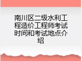 南川区二级水利工程造价工程师考试时间和考试地点介绍