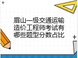 眉山一级交通运输造价工程师考试有哪些题型分数占比