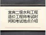 宜宾二级水利工程造价工程师考试时间和考试地点介绍