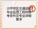 沙坪坝区交通运输专业监理工程师报考条件及专业详细要求
