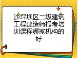 沙坪坝区二级建筑工程建造师报考培训课程哪家机构的好