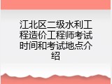 江北区二级水利工程造价工程师考试时间和考试地点介绍
